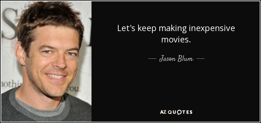 Let's keep making inexpensive movies. - Jason Blum