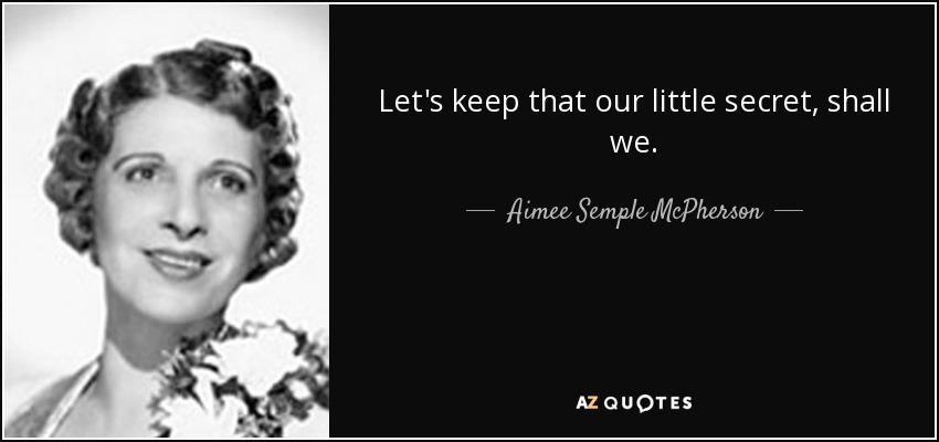 Let's keep that our little secret, shall we. - Aimee Semple McPherson