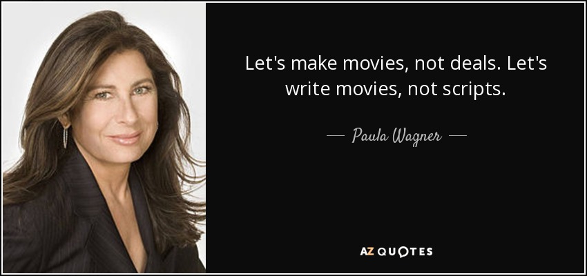 Let's make movies, not deals. Let's write movies, not scripts. - Paula Wagner