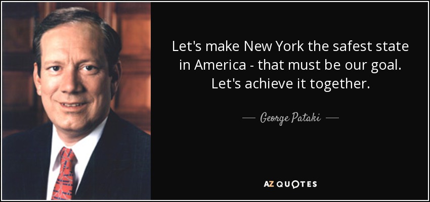 Let's make New York the safest state in America - that must be our goal. Let's achieve it together. - George Pataki