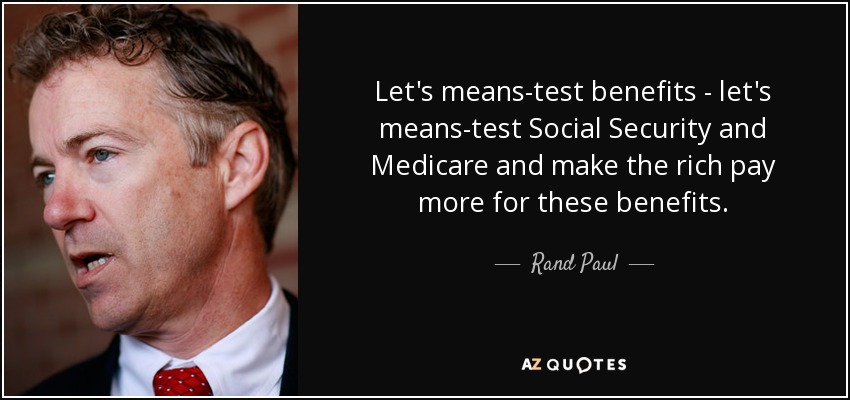 Let's means-test benefits - let's means-test Social Security and Medicare and make the rich pay more for these benefits. - Rand Paul