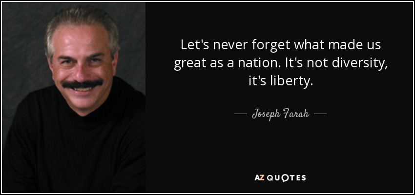 Let's never forget what made us great as a nation. It's not diversity, it's liberty. - Joseph Farah