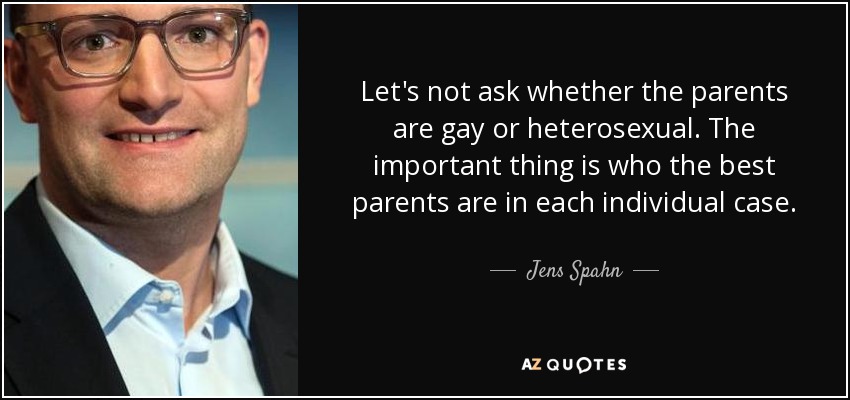Let's not ask whether the parents are gay or heterosexual. The important thing is who the best parents are in each individual case. - Jens Spahn
