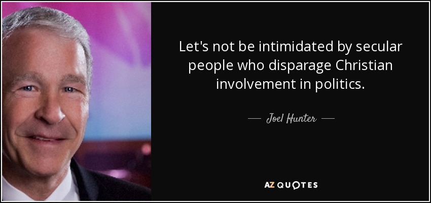 Let's not be intimidated by secular people who disparage Christian involvement in politics. - Joel Hunter
