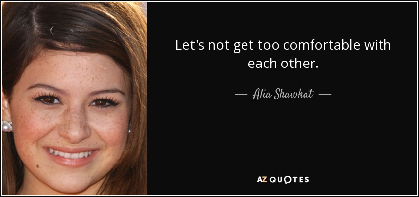 Let's not get too comfortable with each other. - Alia Shawkat