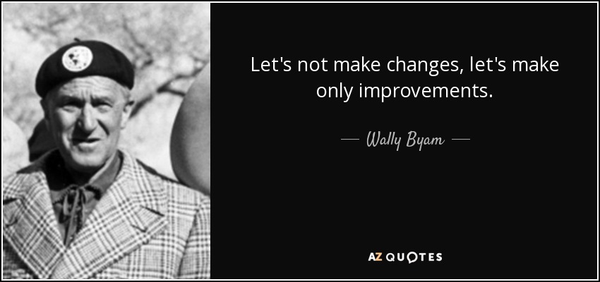 Let's not make changes, let's make only improvements. - Wally Byam