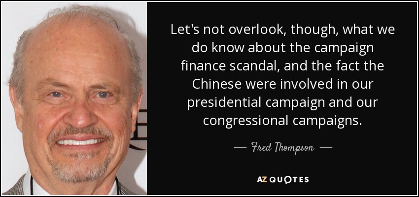 Let's not overlook, though, what we do know about the campaign finance scandal, and the fact the Chinese were involved in our presidential campaign and our congressional campaigns. - Fred Thompson