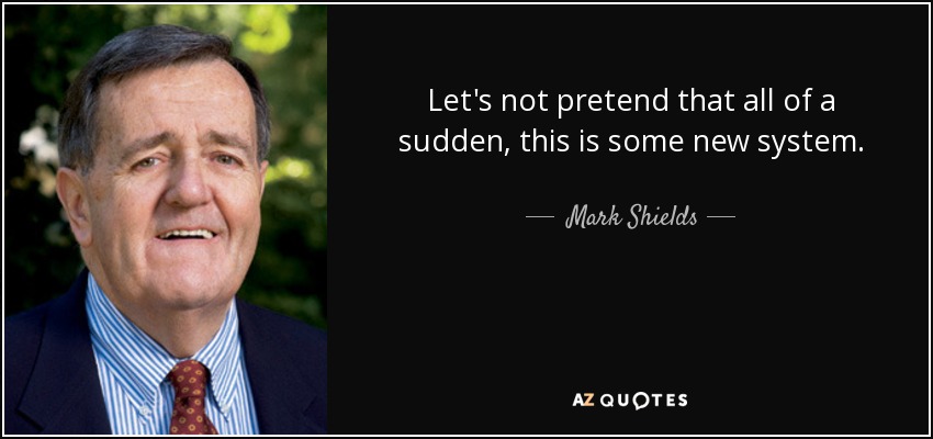 Let's not pretend that all of a sudden, this is some new system. - Mark Shields