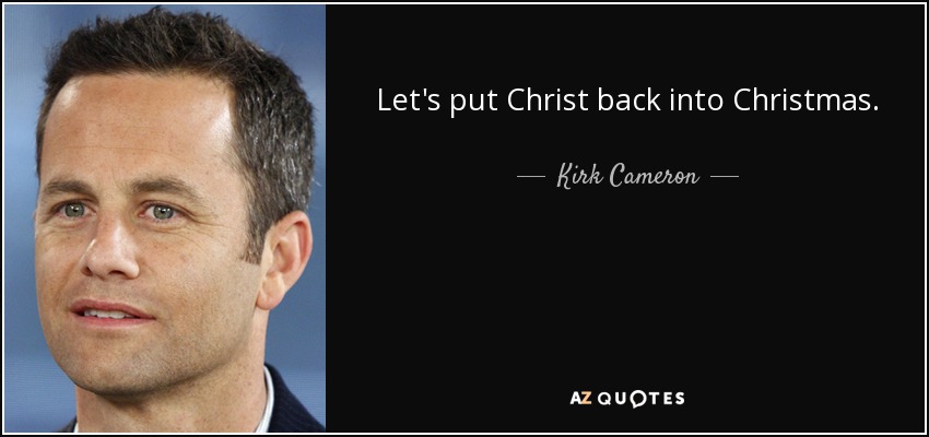 Let's put Christ back into Christmas. - Kirk Cameron