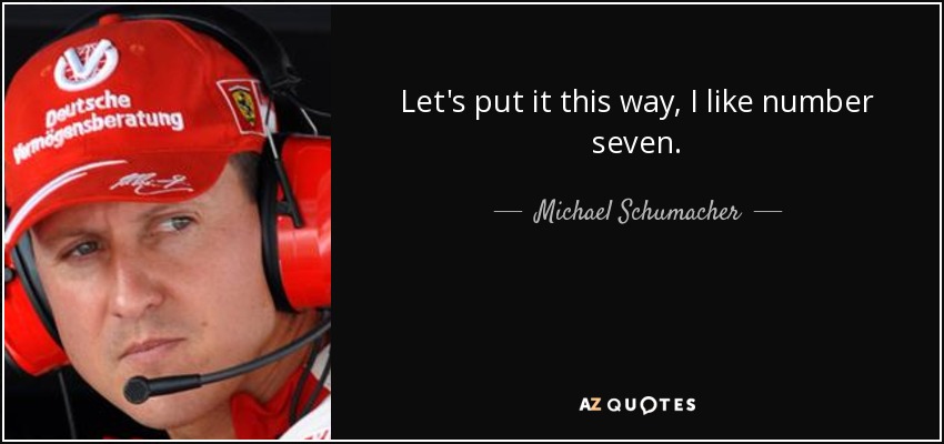 Let's put it this way, I like number seven. - Michael Schumacher