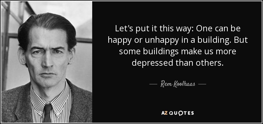 Let's put it this way: One can be happy or unhappy in a building. But some buildings make us more depressed than others. - Rem Koolhaas
