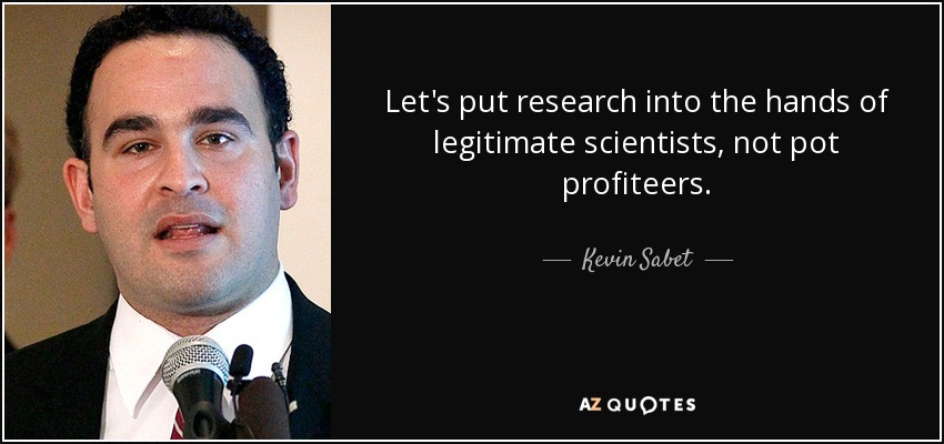 Let's put research into the hands of legitimate scientists, not pot profiteers. - Kevin Sabet
