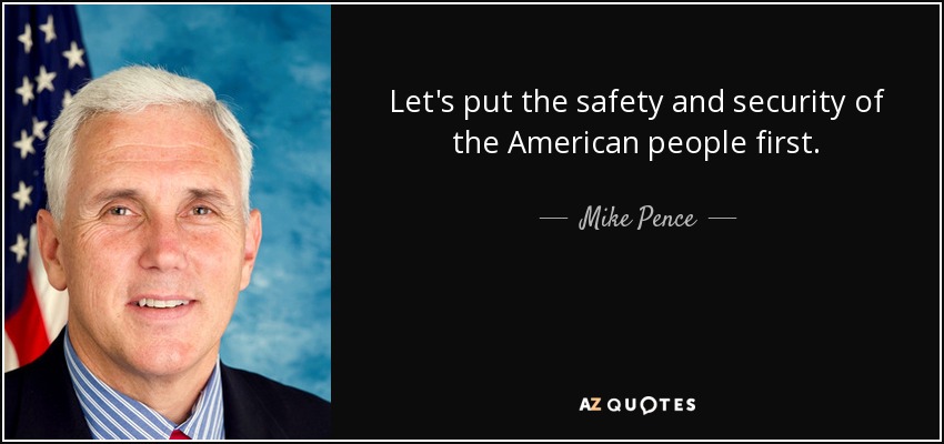 Let's put the safety and security of the American people first. - Mike Pence