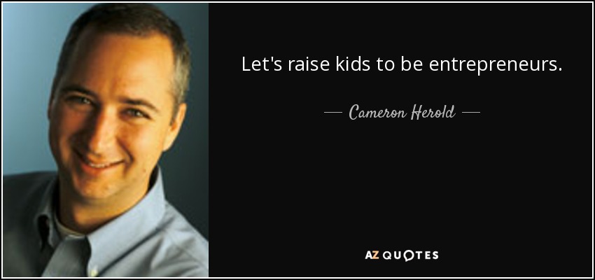 Let's raise kids to be entrepreneurs. - Cameron Herold