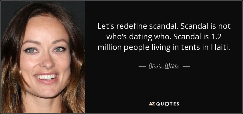 Let's redefine scandal. Scandal is not who's dating who. Scandal is 1.2 million people living in tents in Haiti. - Olivia Wilde