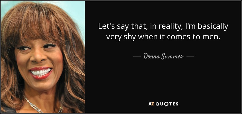 Let's say that, in reality, I'm basically very shy when it comes to men. - Donna Summer