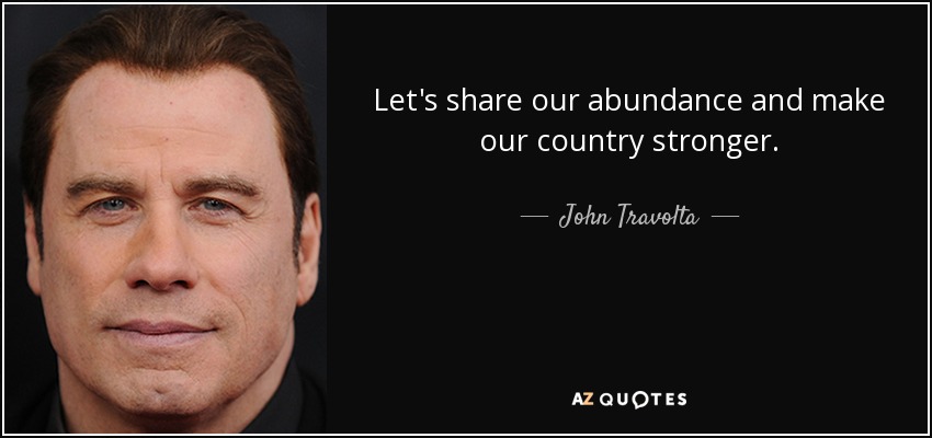 Let's share our abundance and make our country stronger. - John Travolta