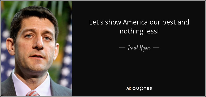 Let's show America our best and nothing less! - Paul Ryan