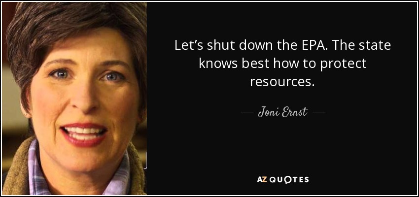 Let’s shut down the EPA. The state knows best how to protect resources. - Joni Ernst