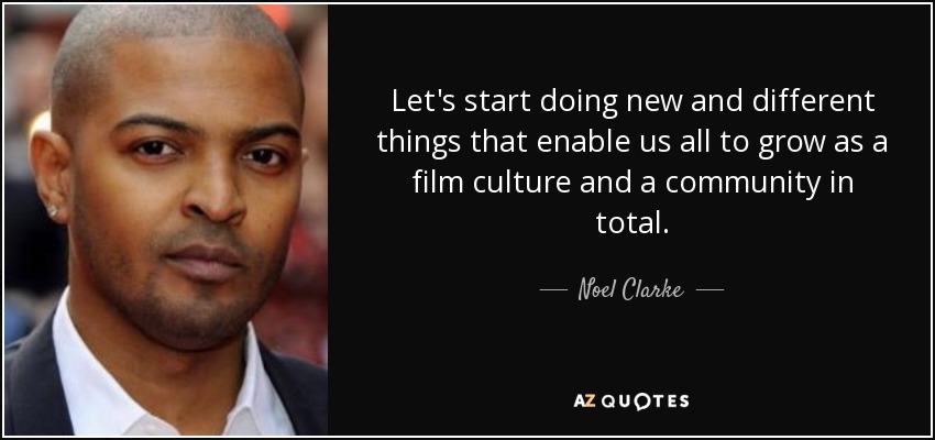 Let's start doing new and different things that enable us all to grow as a film culture and a community in total. - Noel Clarke
