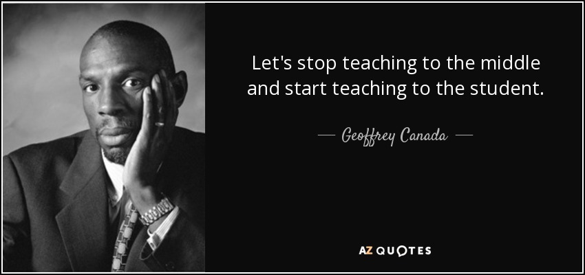 Let's stop teaching to the middle and start teaching to the student. - Geoffrey Canada