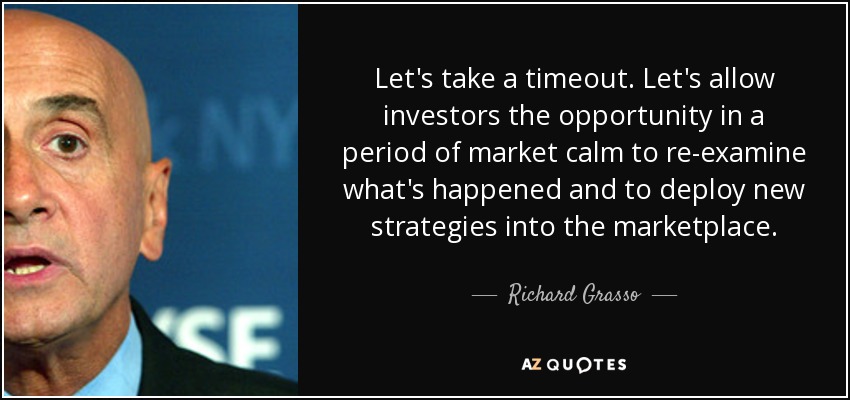 Let's take a timeout. Let's allow investors the opportunity in a period of market calm to re-examine what's happened and to deploy new strategies into the marketplace. - Richard Grasso