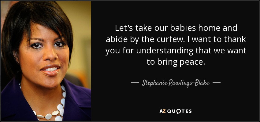 Let's take our babies home and abide by the curfew. I want to thank you for understanding that we want to bring peace. - Stephanie Rawlings-Blake
