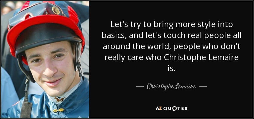 Let's try to bring more style into basics, and let's touch real people all around the world, people who don't really care who Christophe Lemaire is. - Christophe Lemaire