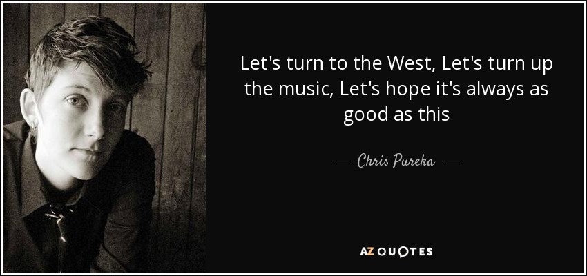 Let's turn to the West, Let's turn up the music, Let's hope it's always as good as this - Chris Pureka