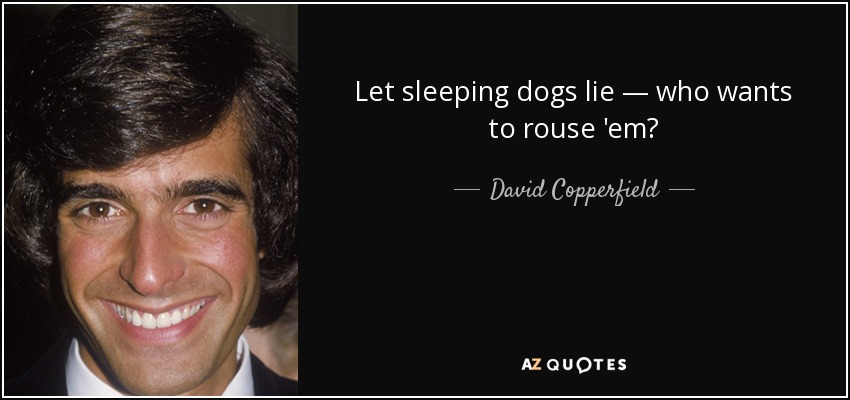 Let sleeping dogs lie — who wants to rouse 'em? - David Copperfield