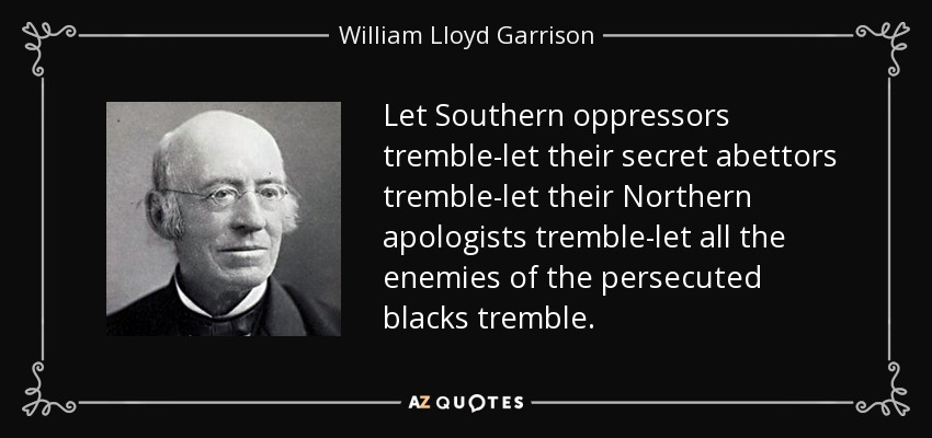 Let Southern oppressors tremble-let their secret abettors tremble-let their Northern apologists tremble-let all the enemies of the persecuted blacks tremble. - William Lloyd Garrison