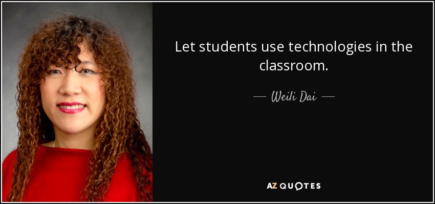 Let students use technologies in the classroom. - Weili Dai