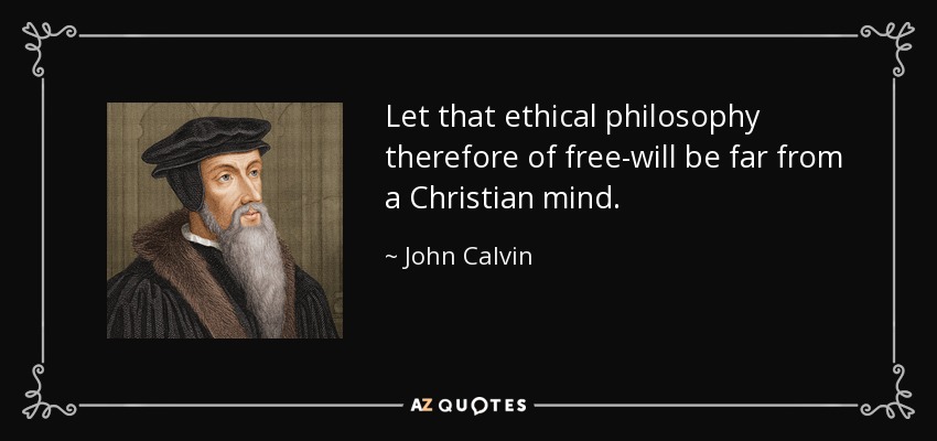 Let that ethical philosophy therefore of free-will be far from a Christian mind. - John Calvin
