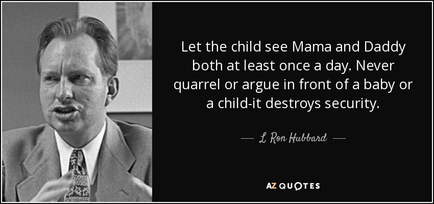 Let the child see Mama and Daddy both at least once a day. Never quarrel or argue in front of a baby or a child-it destroys security. - L. Ron Hubbard