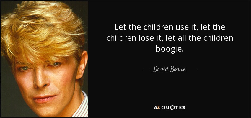 Let the children use it, let the children lose it, let all the children boogie. - David Bowie