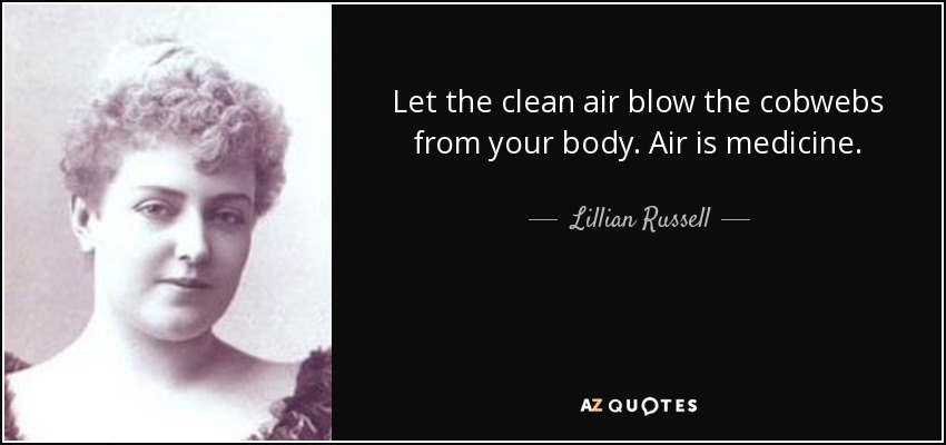 Let the clean air blow the cobwebs from your body. Air is medicine. - Lillian Russell
