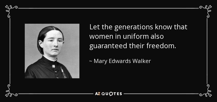 Let the generations know that women in uniform also guaranteed their freedom. - Mary Edwards Walker