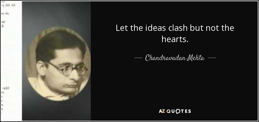 Let the ideas clash but not the hearts. - Chandravadan Mehta