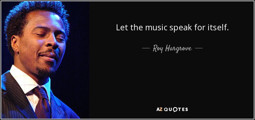 Let the music speak for itself. - Roy Hargrove