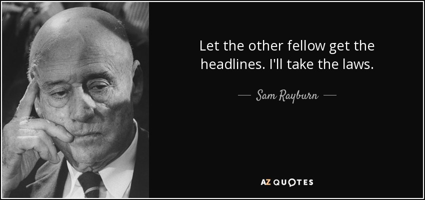 Let the other fellow get the headlines. I'll take the laws. - Sam Rayburn