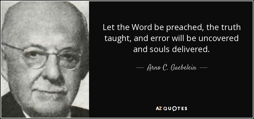 Let the Word be preached, the truth taught, and error will be uncovered and souls delivered. - Arno C. Gaebelein