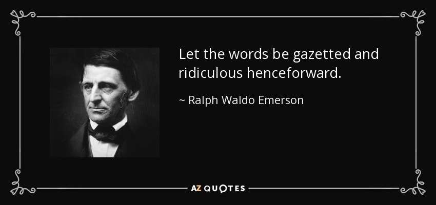 Let the words be gazetted and ridiculous henceforward. - Ralph Waldo Emerson