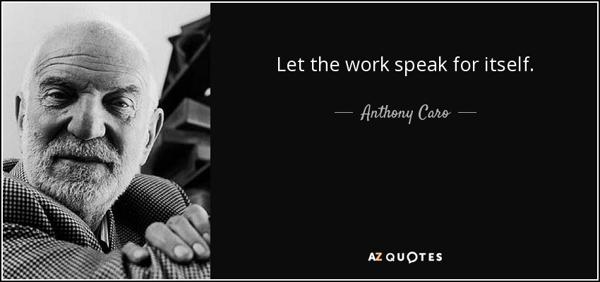 Let the work speak for itself. - Anthony Caro