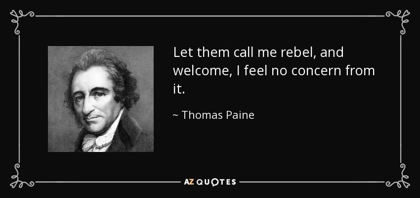 Let them call me rebel, and welcome, I feel no concern from it. - Thomas Paine