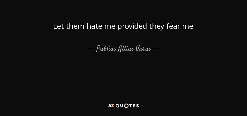 Let them hate me provided they fear me - Publius Attius Varus