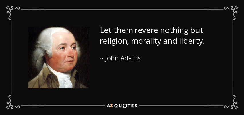 Let them revere nothing but religion, morality and liberty. - John Adams