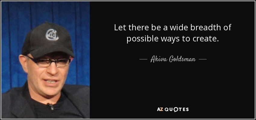 Let there be a wide breadth of possible ways to create. - Akiva Goldsman