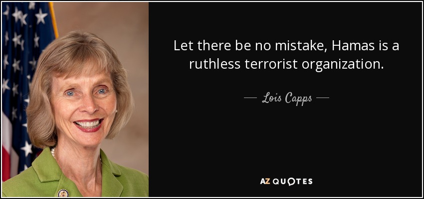 Let there be no mistake, Hamas is a ruthless terrorist organization. - Lois Capps