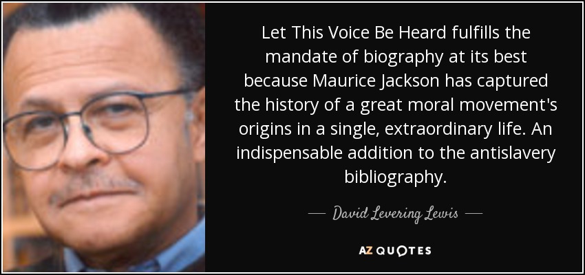 Let This Voice Be Heard fulfills the mandate of biography at its best because Maurice Jackson has captured the history of a great moral movement's origins in a single, extraordinary life. An indispensable addition to the antislavery bibliography. - David Levering Lewis