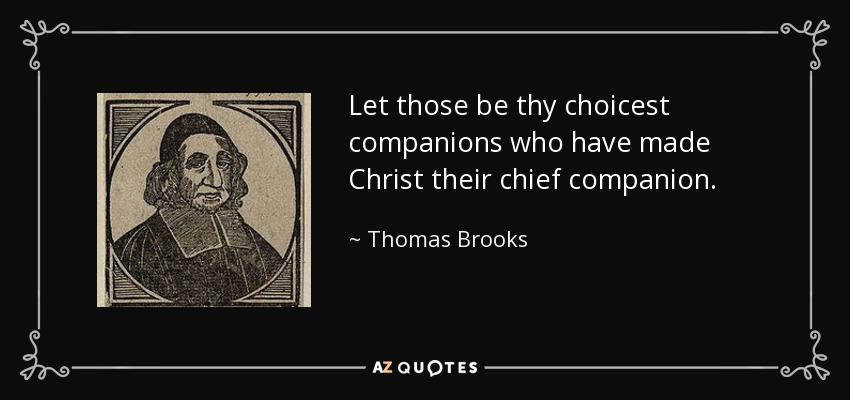 Let those be thy choicest companions who have made Christ their chief companion. - Thomas Brooks